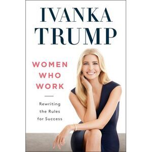 Women Who Work: Rewriting the Rules for Success -- Ivanka Trump